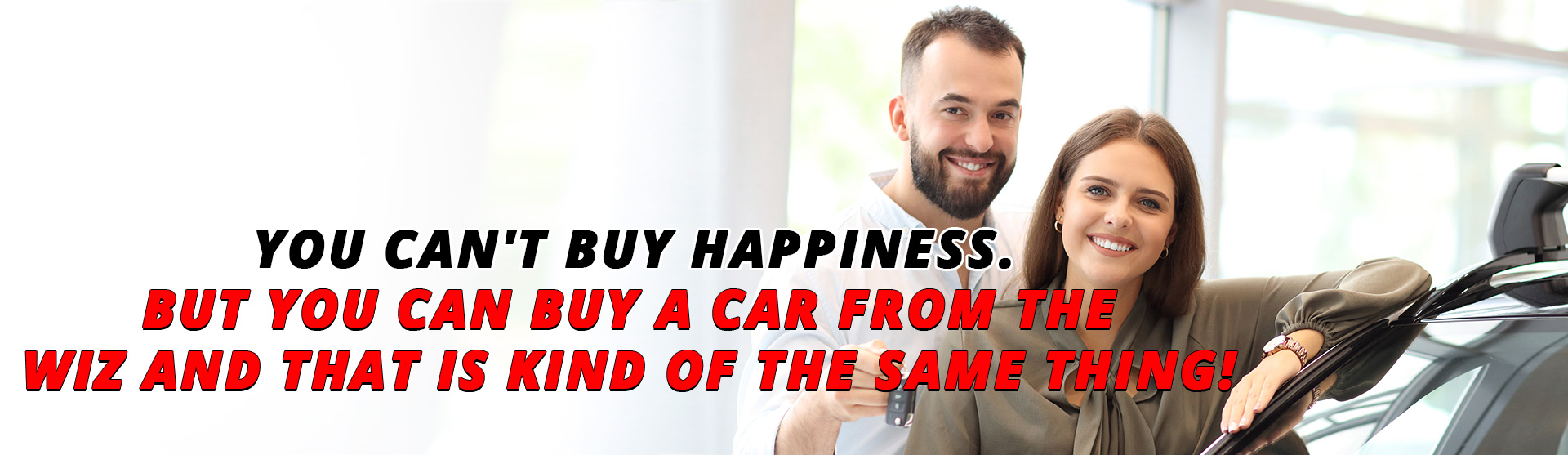 You can't buy happiness. But you can buy a car from the Wiz and that is kind of the same thing!